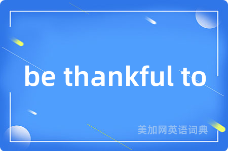 be thankful to