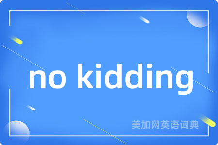 no kidding